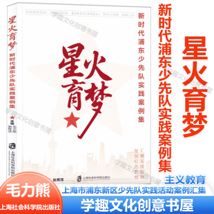 强化爱国主义教育 星火育梦 上海市浦东新区少先队实践活动案例汇集 毛力熊赵辉茂 上海社会科学院 新时代浦东少先队实践案例集