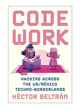 英文原版 Code Work 编码工作 跨越美国与墨西哥技术边界地带的黑客活动 MIT麻省理工学院人类学助理教授Héctor Beltrán 英文版