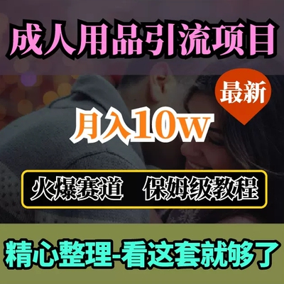 2024最新成人用品赛道项目引流获客，月入10w保姆级教程