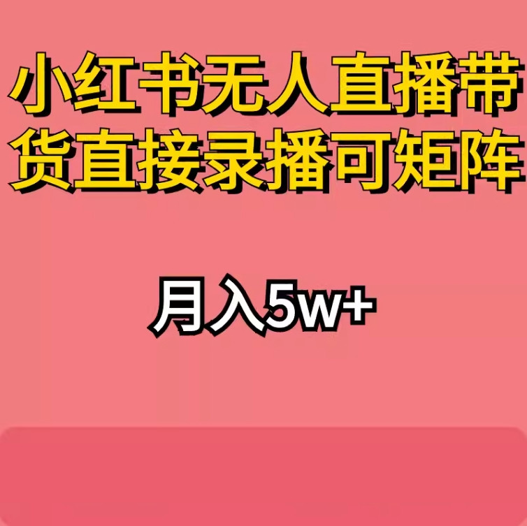 小红薯无人直播带货风口项目直接录播可矩阵工作室在家挣钱教程