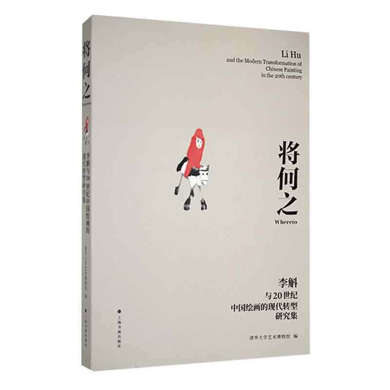 将何之:李斛与20世纪中国绘画的现代转型研究集:Li Hu and the modern transformat 清华大学艺术博物馆   艺术书籍上海书画出版社