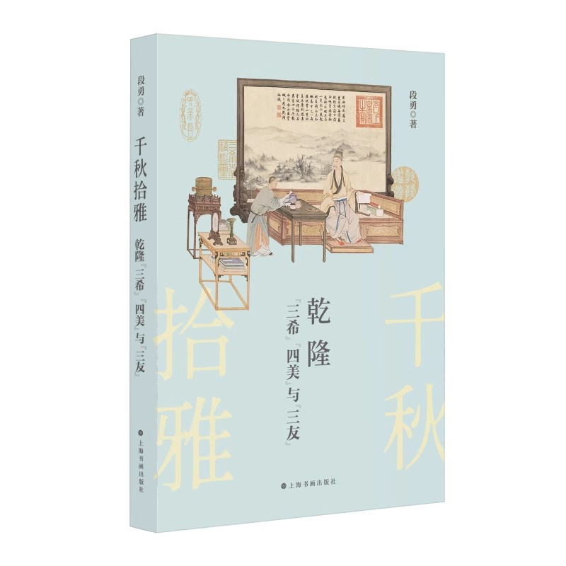 千秋拾雅 乾隆“三希”“四美”与“三友” 段勇 著 十全书画 乾隆皇帝收藏的三组十幅书画 上海书画出版 正版书籍 9787547936566