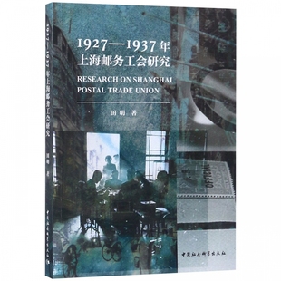 1937年上海邮务工会研究 田明 中国社会科学出版 包邮 工人运动与组织 1927 上海邮务工会一系列劳资问题 正版 史学理论历史研究
