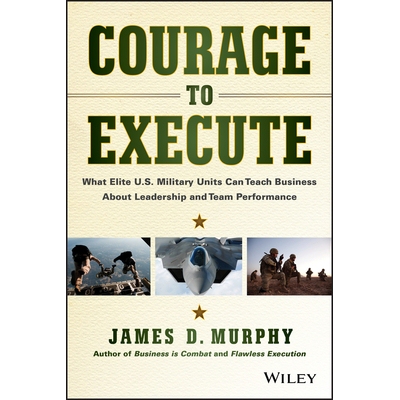 Courage To Execute What Elite U.S. Military Units Can Teach Business About Leadership And Team Performance 执行力：美国