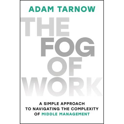 The Fog of Work A Simple Approach to Navigating the Complexity of Middle Management 工作迷雾：驾驭中层管理复杂性的简单