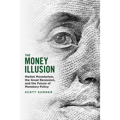 The Money Illusion Market Monetarism, the Great Recession, and the Future of Monetary Policy 货币幻觉：市场货币主义、大