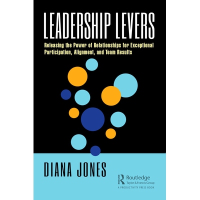 Leadership Levers Releasing the Power of Relationships for Exceptional Participation, Alignment, and Team Results 领导