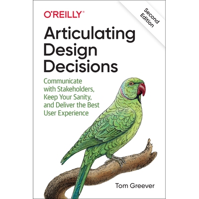 Articulating Design Decisions Communicate with Stakeholders, Keep Your Sanity, and Deliver the Best User Experience 明