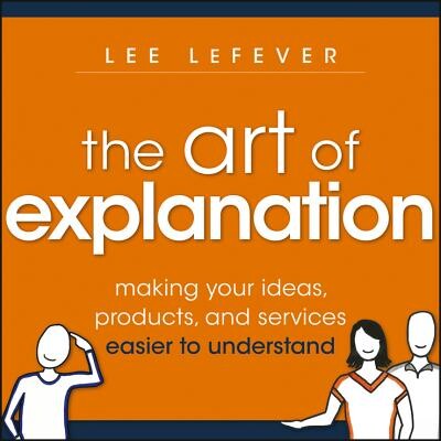 The Art Of Explanation Making Your Ideas, Producta, And Services Easier To Understand 解释的艺术：如何让你的观点、产品