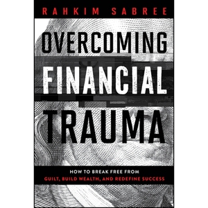 Overcoming Financial Trauma How To Break Free From Guilt, Build Wealth, And Redefine Success 财务疗法：实现您的财务目标