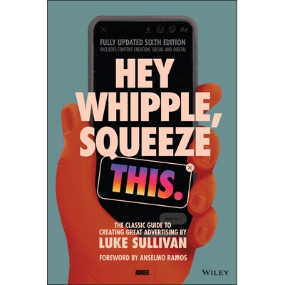 Hey Whipple, Squeeze This The Classic Guide To Creating Great Ads, 6Th Edition 嘿,惠普尔,挤压这个:创造伟大广告的经典