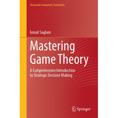 Mastering Game Theory A Comprehensive Introduction to Strategic Decision Making 掌握博弈论：战略决策综合导论 9783031820