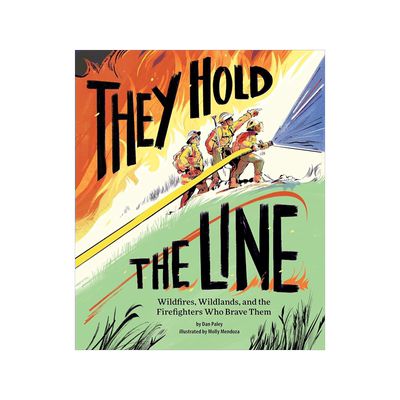 They Hold the Line: Wildfires, Wildlands, and the Firefighters Who Brave Them