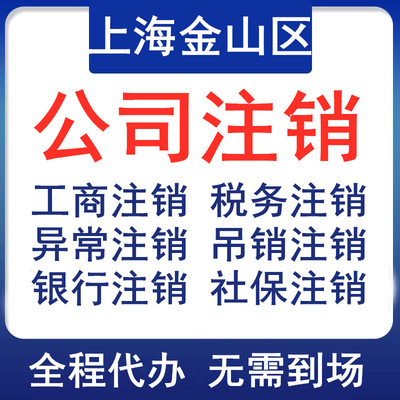 上海金山公司注销个体税务银行社保注销登报执照非正常吊销转注销