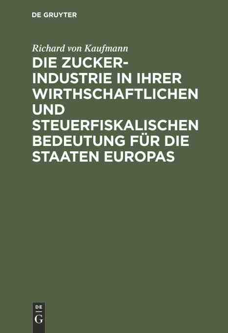 预售按需印刷 Die Zucker Industrie in ihrer wirthschaftlichen und steuerfiskalischen Bedeutung für die Staaten Europas