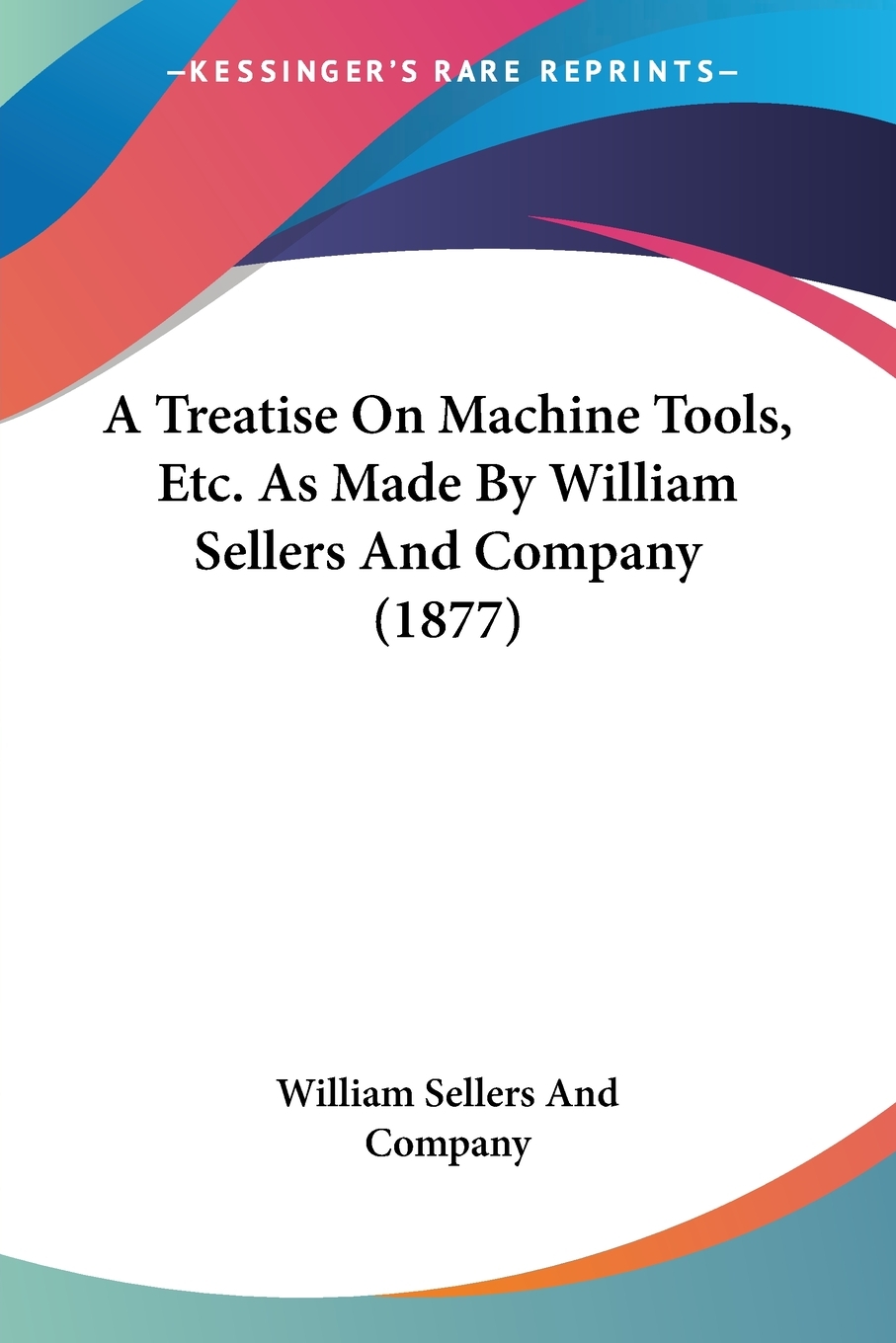 【预售按需印刷】A Treatise On Machine Tools Etc. As Made By William Sellers And Company(1877)