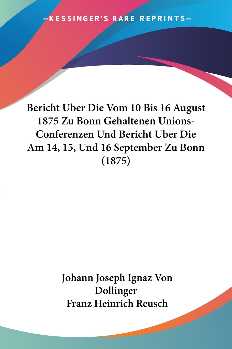 预售按需印刷 Bericht Uber Die Vom 10 Bis 16 August 1875 Zu Bonn Gehaltenen Unions-Conferenzen Und Bericht Uber Di德语ge-封面