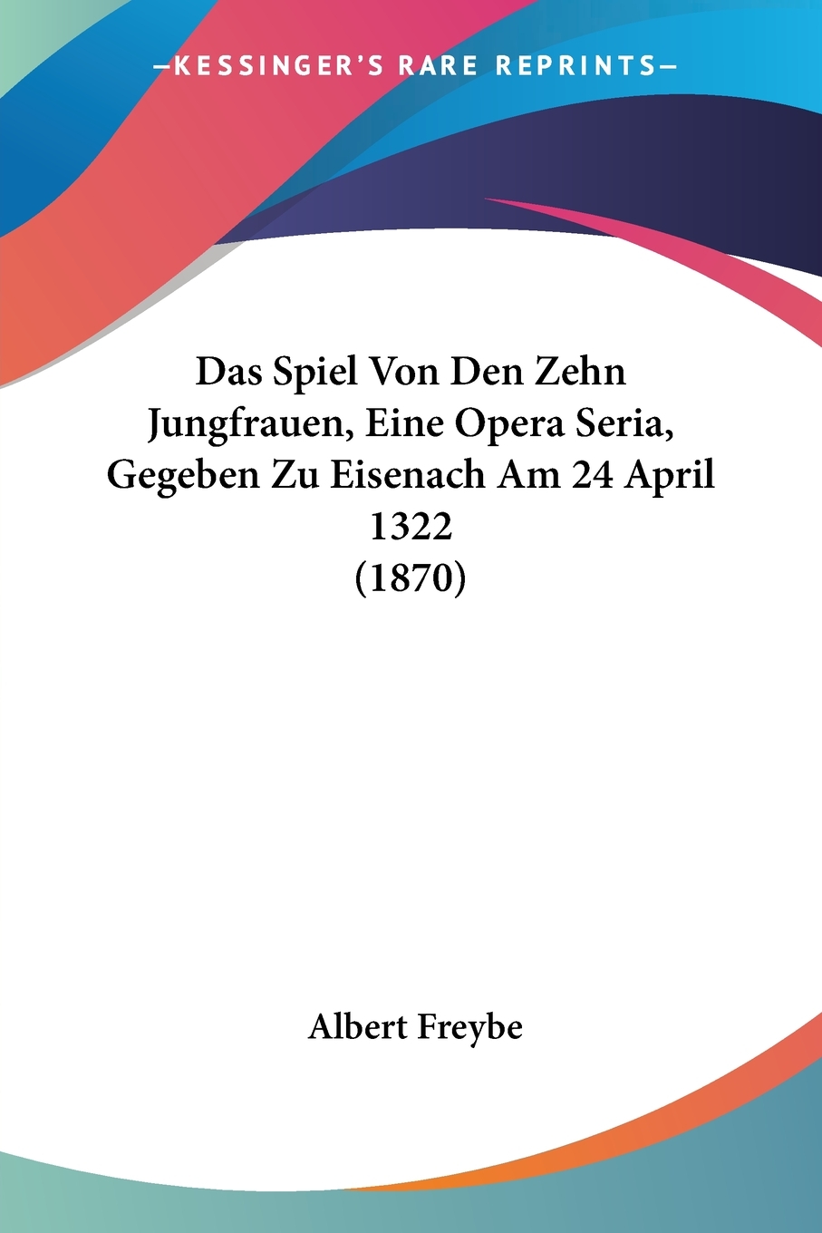 预售按需印刷Das Spiel Von Den Zehn Jungfrauen Eine Opera Seria Gegeben Zu Eisenach Am 24 April 1322(1870)德语ger