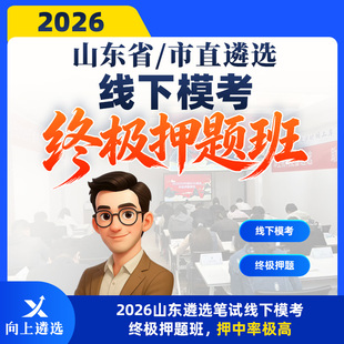 向上遴选2026山东省直市直公务员遴选线下押题终极模考班
