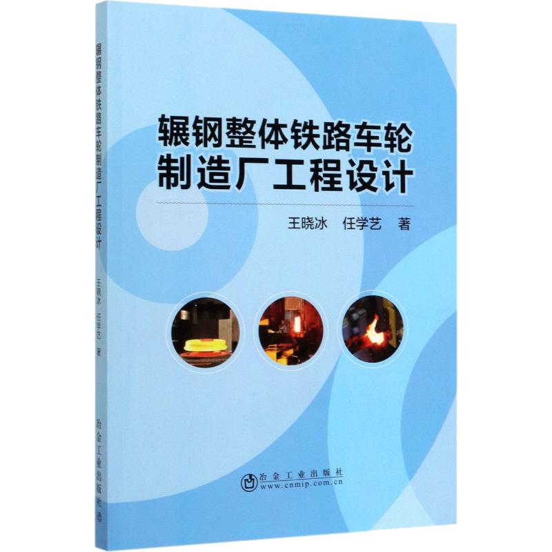 辗钢整体铁路车轮制造厂工程设计 王晓冰,任学艺 著 机械工程 专业科技 冶金工业出版社 9787502483784 图书