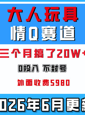 大人玩具情趣赛道，0投入不封号，三个月搞了20W，外面收5980