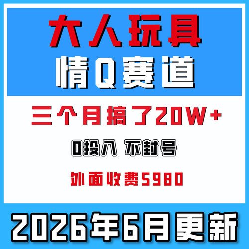 大人玩具情趣赛道，0投入不封号，三个月搞了20W，外面收5980