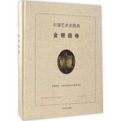 中国艺术史图典金银器卷 中国文物学会专家委员会 主编 工艺美术（新）艺术 新华书店正版图书籍 上海辞书出版社