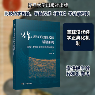 “作”者与王权经义的话语形构： 汉代《春秋》学的诠释机制研究 郭西安 著 著 史学理论社科 新华书店正版图书籍 复旦大学出版社