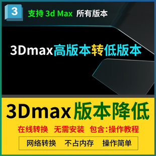 本 3Dmax模型版 本转低版 3D高版 本转换3d模型在线转换降低max板本