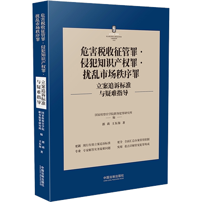 危害税收征管罪·侵犯知识产权罪·扰乱市场秩序罪立案追诉标准与疑难指导 郭莉,王东海 著 国家检察官学院职务犯罪研究所 编