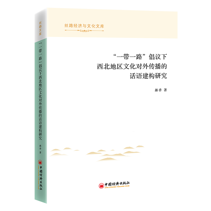 【新华正版】一带一路倡议下西北地区文化对外传播的话语建构研究/丝路经济与文化文库 郝香 中国经济