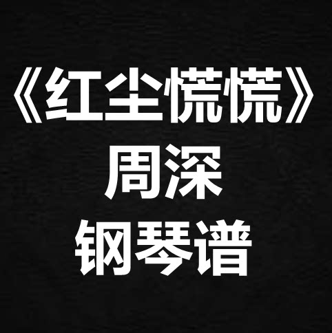 周深《红尘慌慌》独奏谱  钢琴谱 五线谱 简谱 扒谱 弹唱谱