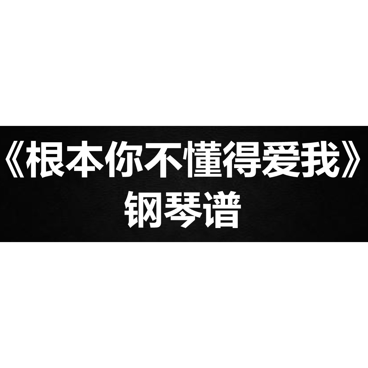 韦雄《根本你不懂得爱我》 独奏 钢琴谱 五线谱 简谱 扒谱 弹唱谱