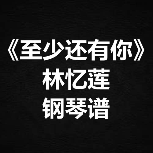 林忆莲《至少还有你》独奏谱  钢琴谱 五线谱 简谱 扒谱 弹唱谱