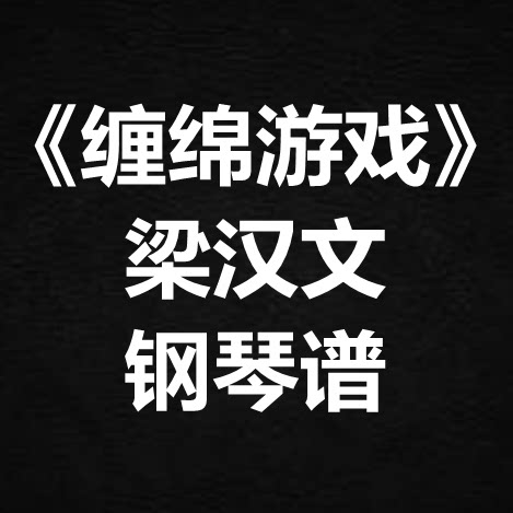 梁汉文《缠绵游戏》独奏谱  钢琴谱 五线谱 简谱 扒谱 弹唱谱