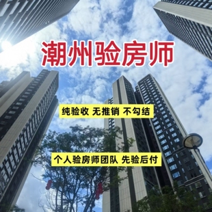 验房壹哥潮州新房毛坯房精装房第三方专业验房师节点验收全程监理