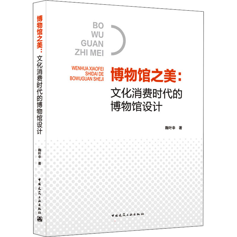 博物馆之美:文化消费时代的博物馆设计 鞠叶辛 著 建筑/水利（新）专业科技 新华书店正版图书籍 中国建筑工业出版社