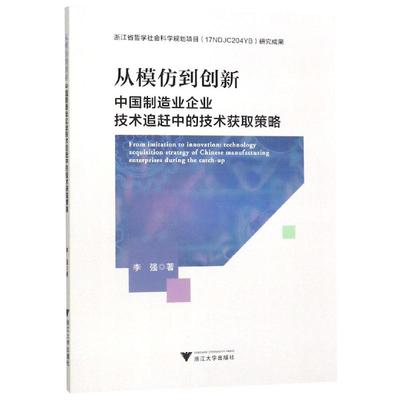 从模仿到创新:中国制造业企业技术追赶中的技术获取策略 李强 著 经济理论经管、励志 新华书店正版图书籍 浙江大学出版社