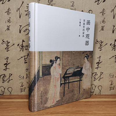 画中观器 宋画里的家具 陈乃明 著 从100余幅宋画入手 探讨存世宋画中描绘的家具 新华书店正版图书籍 浙江人民美术出版社