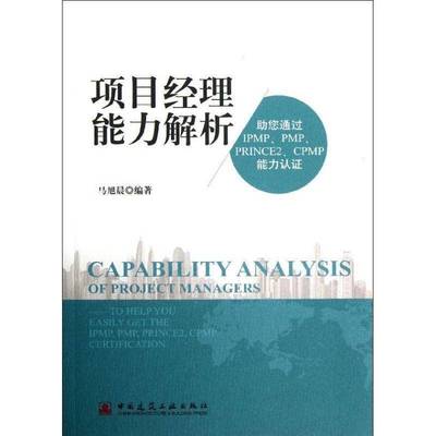 项目经理能力解析:助您通过IPMP、PMP、PRINCE2、CPMP能力认证:to help you easily get the IPMP, PMP, 马旭晨 项目管理建筑书籍
