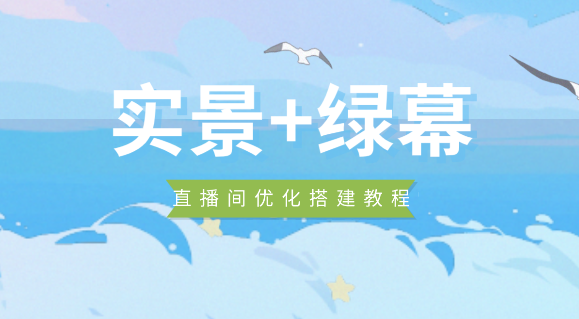 实景+绿幕直播间搭建优化教程,直播间搭建方案