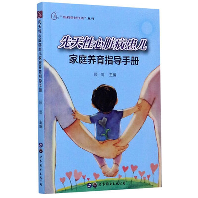 先天性心脏病患儿家庭养育指导手册 先心病宝宝的围术期照护 先心病宝宝术后的早期照护 出院后的家庭照护 先心病宝宝家庭养育指南