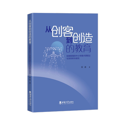 从创客到创造的教育 创客教育的中小学美术课程 论与深圳样本研究 宋冰著 重庆 : 西南大学出版 社