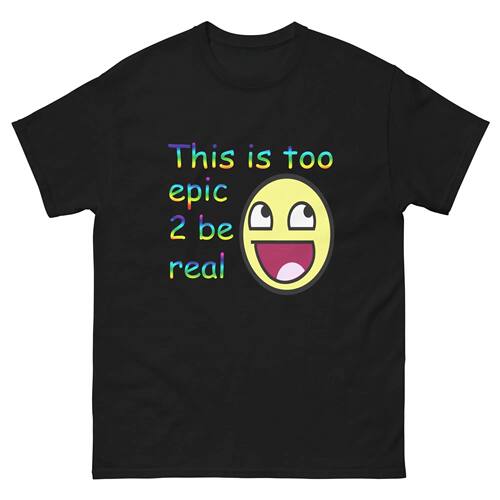 This Is Too Epic 2 Be Real T-shirt Meme Epic Face Awesome Fa