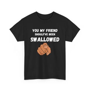 You My Friend Should've Been Swallowed Meme T-shirt For Men