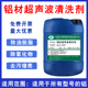 铝材通用超声波清洗剂压铸铝锈霉斑氧化皮去除洗白弱酸除油脱脂剂