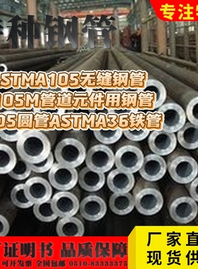 正品 ASTMA105无缝钢管/A105M管道元件用钢管A105圆管ASTMA36铁管