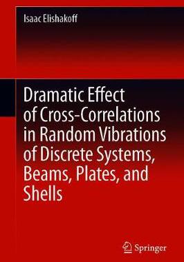 【预订】Dramatic Effect of Cross-Correlations in Random Vibrations of Discrete Systems, Beams, Plates, and Shells