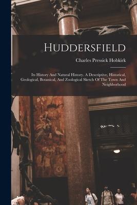 [预订]Huddersfield: Its History And Natural History. A Descriptive, Historical, Geological, Botanical, And 9781018208084 书籍/杂志/报纸 原版其它 原图主图