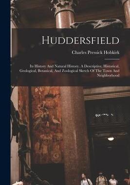 [预订]Huddersfield: Its History And Natural History. A Descriptive, Historical, Geological, Botanical, And 9781018208084
